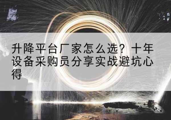 郎溪升降平台厂家-怎么选？十年设备采购员分享实战避坑心得