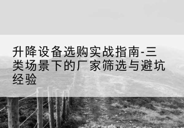 郎溪移动式升降机厂家推荐-升降设备选购实战指南-三类场景下的厂家筛选与避坑经验
