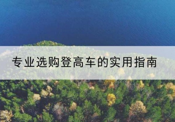 郎溪电动登高车厂家推荐-专业选购登高车的实用指南