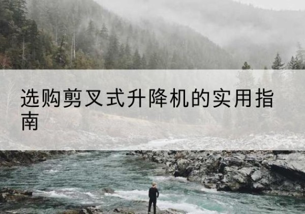 郎溪剪叉式升降机怎么选-选购剪叉式升降机的实用指南