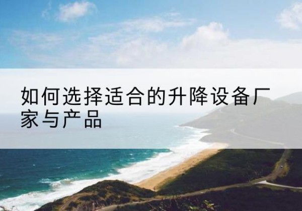 郎溪电动升降平台厂家-如何选择适合的升降设备厂家与产品
