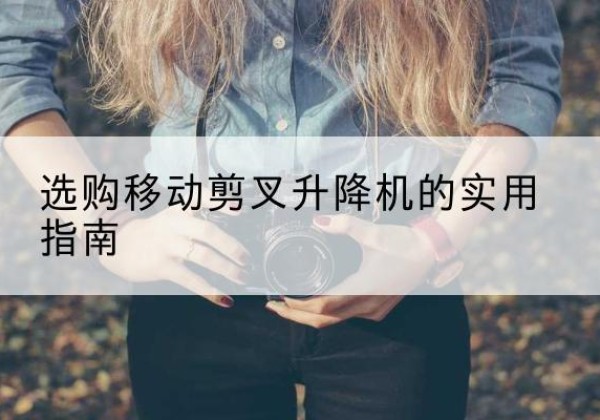 郎溪移动剪叉升降机怎么选-选购移动剪叉升降机的实用指南